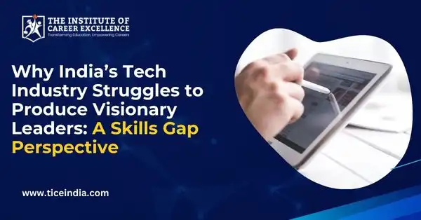 Why India’s Tech Industry Struggles to Produce Visionary Leaders: A Skills Gap Perspective